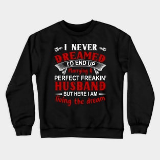 I never dreamed I'd end up marrying A perfect freakin' husband but here I am living the dream Crewneck Sweatshirt